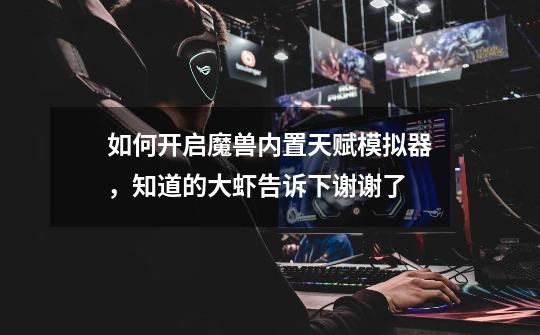 如何开启魔兽内置天赋模拟器，知道的大虾告诉下谢谢了-第1张-游戏信息-龙启网