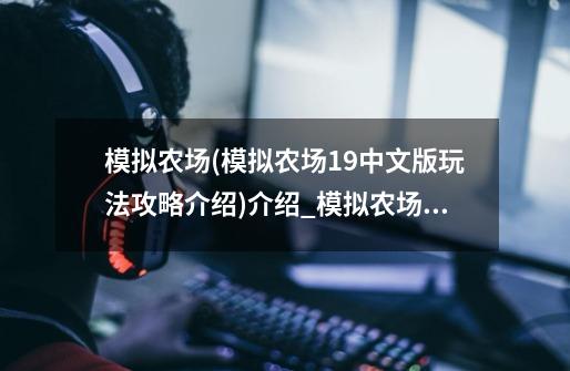 模拟农场(模拟农场19中文版玩法攻略介绍)介绍_模拟农场(模拟农场19中文版玩法攻略介绍)是什么-第1张-游戏信息-龙启网