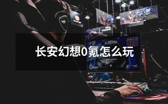 长安幻想0氪怎么玩-第1张-游戏信息-龙启网