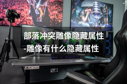 部落冲突雕像隐藏属性-雕像有什么隐藏属性-第1张-游戏信息-龙启网