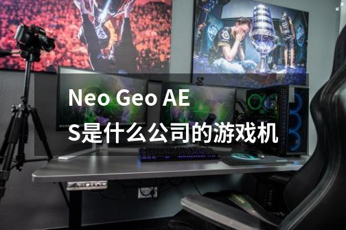 Neo Geo AES是什么公司的游戏机-第1张-游戏信息-龙启网
