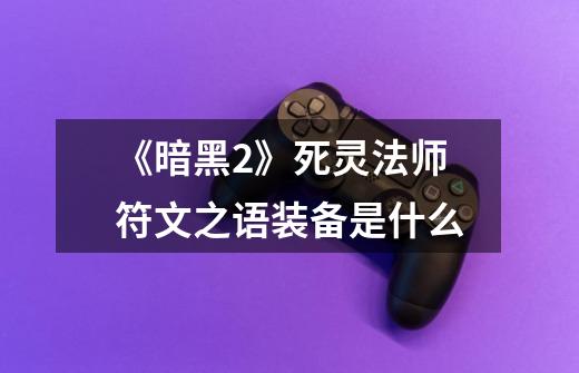 《暗黑2》死灵法师符文之语装备是什么-第1张-游戏信息-龙启网