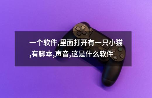 一个软件,里面打开有一只小猫,有脚本,声音,这是什么软件-第1张-游戏信息-龙启网