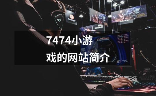 7474小游戏的网站简介-第1张-游戏信息-龙启网