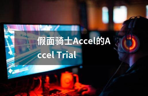 假面骑士Accel的Accel Trial-第1张-游戏信息-龙启网