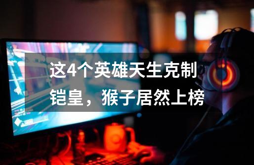 这4个英雄天生克制铠皇,猴子居然上榜-第1张-游戏信息-龙启网