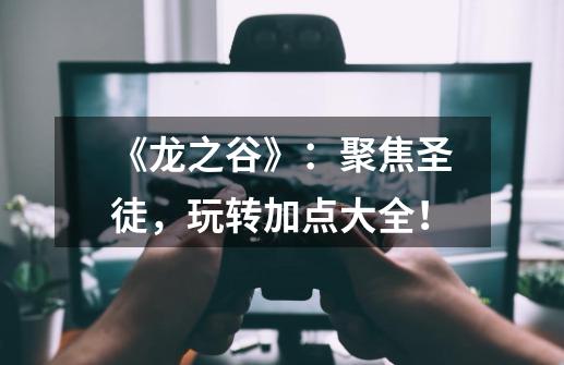 《龙之谷》:聚焦圣徒,玩转加点大全!-第1张-游戏信息-龙启网