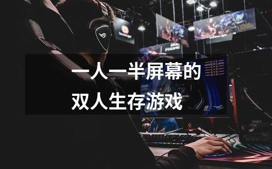 一人一半屏幕的双人生存游戏-第1张-游戏信息-龙启网