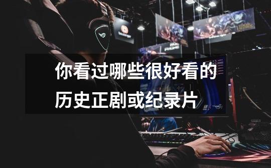 你看过哪些很好看的历史正剧或纪录片-第1张-游戏信息-龙启网