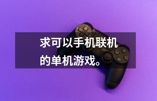 求可以手机联机的单机游戏。-第1张-游戏信息-龙启网