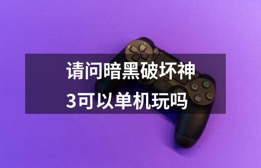 请问暗黑破坏神3可以单机玩吗-第1张-游戏信息-龙启网