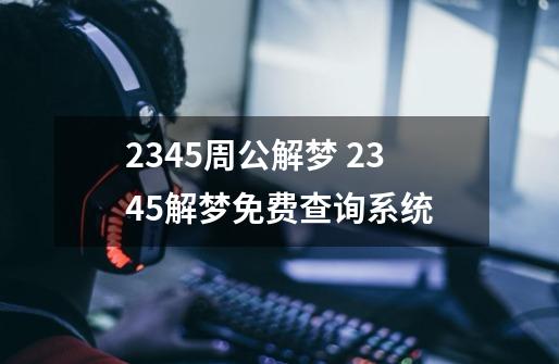 2345周公解梦 2345解梦免费查询系统-第1张-游戏信息-龙启网
