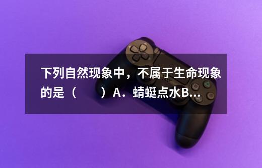 下列自然现象中,不属于生命现象的是( )A.蜻蜓点水B.海啸爆发C.公鸡报晓D.螳螂捕-第1张-游戏信息-龙启网