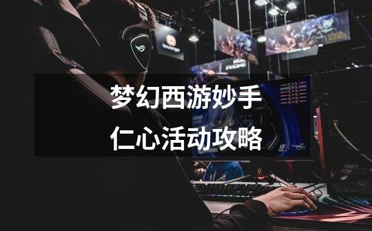 梦幻西游妙手仁心活动攻略-第1张-游戏信息-龙启网