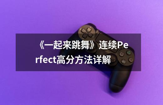 《一起来跳舞》连续Perfect高分方法详解-第1张-游戏信息-龙启网