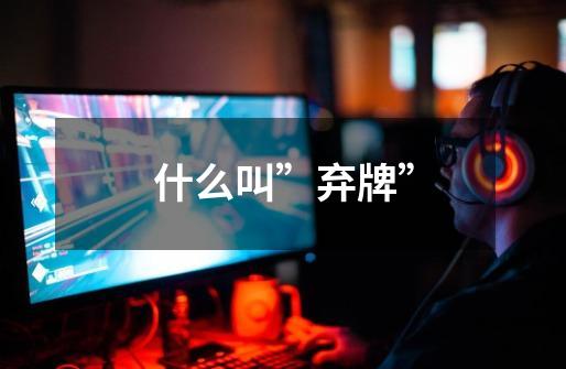什么叫”弃牌”-第1张-游戏信息-龙启网