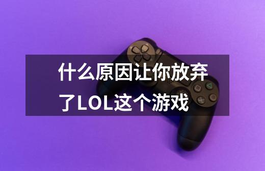 什么原因让你放弃了LOL这个游戏-第1张-游戏信息-龙启网
