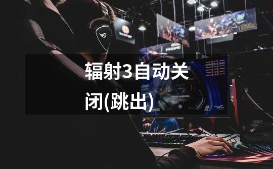 辐射3自动关闭(跳出)-第1张-游戏信息-龙启网