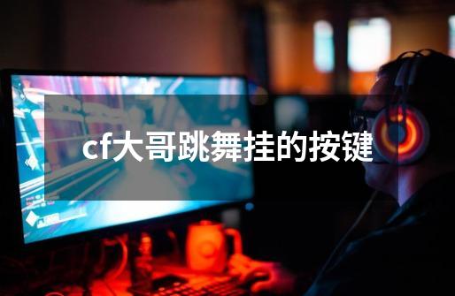 cf大哥跳舞挂的按键-第1张-游戏信息-龙启网