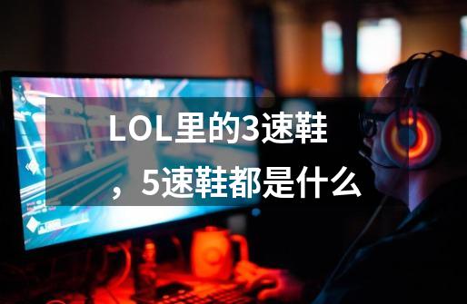 LOL里的3速鞋,5速鞋都是什么-第1张-游戏信息-龙启网