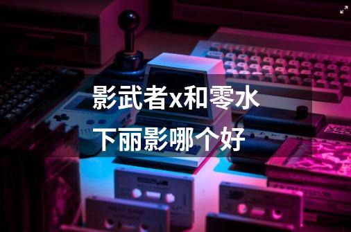 影武者x和零水下丽影哪个好-第1张-游戏信息-龙启网