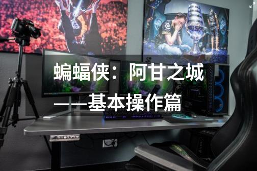 蝙蝠侠:阿甘之城——基本操作篇-第1张-游戏信息-龙启网