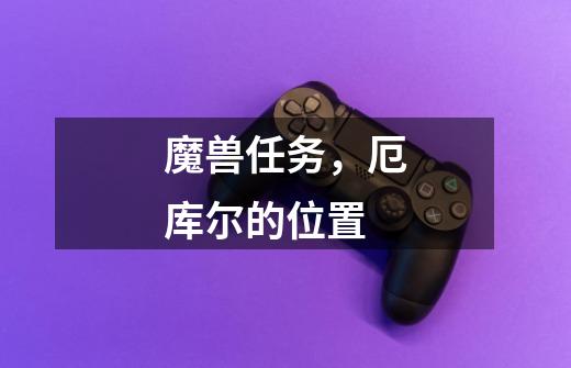 魔兽任务,厄库尔的位置-第1张-游戏信息-龙启网