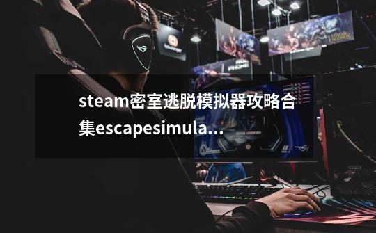 steam密室逃脱模拟器攻略合集escapesimulator游戏攻略全关卡-迷失攻略组-第1张-游戏信息-龙启网
