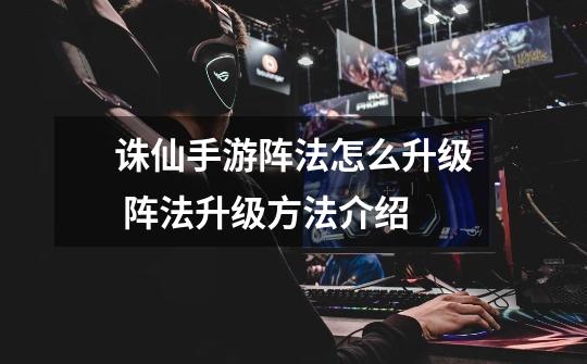 诛仙手游阵法怎么升级 阵法升级方法介绍-第1张-游戏信息-龙启网
