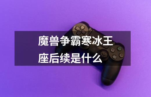 魔兽争霸寒冰王座后续是什么-第1张-游戏信息-龙启网