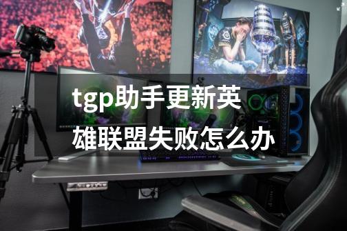 tgp助手更新英雄联盟失败怎么办-第1张-游戏信息-龙启网