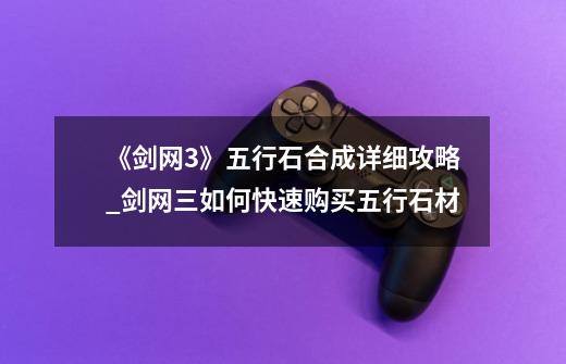 《剑网3》五行石合成详细攻略_剑网三如何快速购买五行石材-第1张-游戏信息-龙启网