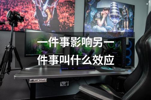 一件事影响另一件事叫什么效应-第1张-游戏信息-龙启网