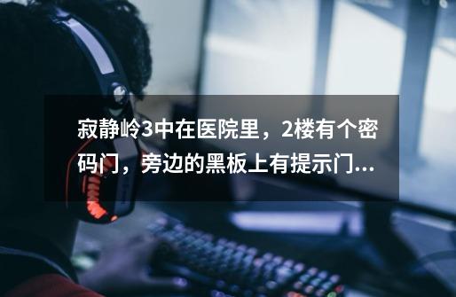 寂静岭3中在医院里,2楼有个密码门,旁边的黑板上有提示门的密码,看攻略说密码是8634。但我按了没反应。-第1张-游戏信息-龙启网