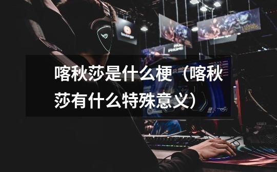 喀秋莎是什么梗(喀秋莎有什么特殊意义)-第1张-游戏信息-龙启网