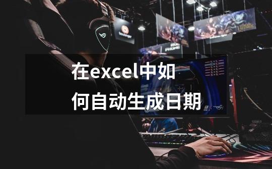 在excel中如何自动生成日期-第1张-游戏信息-龙启网