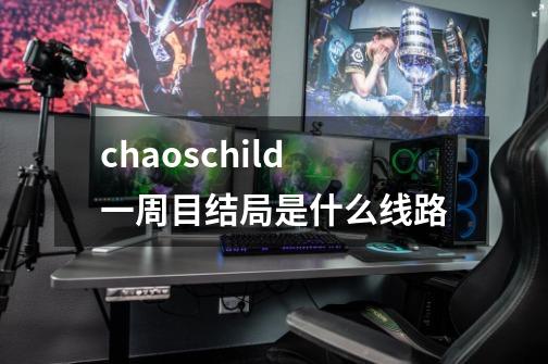 chaoschild一周目结局是什么线路-第1张-游戏信息-龙启网