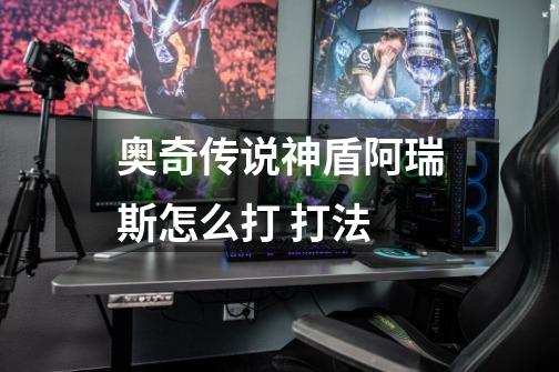 奥奇传说神盾阿瑞斯怎么打 打法-第1张-游戏信息-龙启网