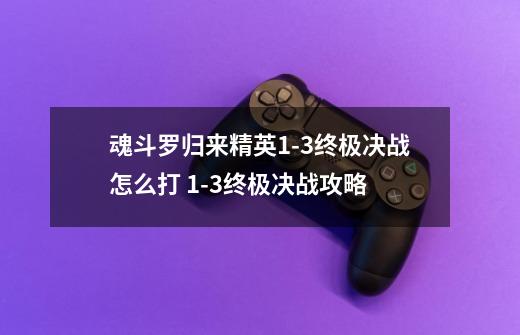 魂斗罗归来精英1-3终极决战怎么打 1-3终极决战攻略-第1张-游戏信息-龙启网