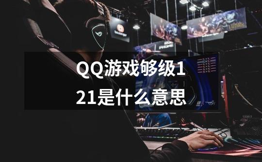 QQ游戏够级121是什么意思-第1张-游戏信息-龙启网
