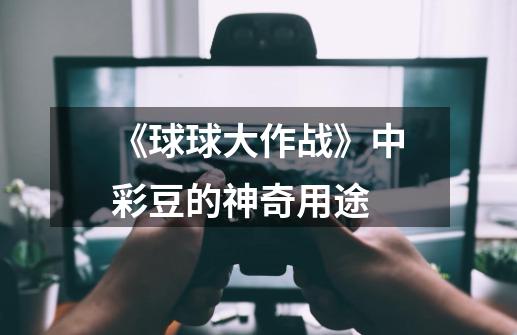《球球大作战》中彩豆的神奇用途-第1张-游戏信息-龙启网