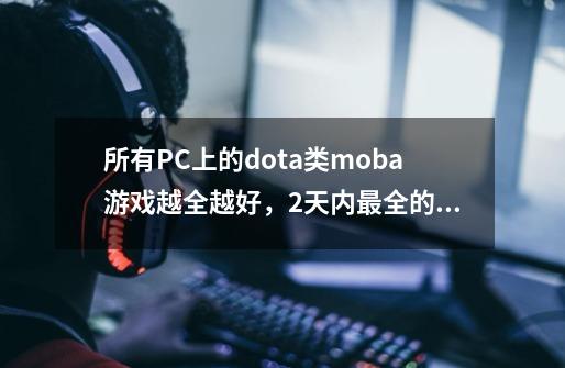 所有PC上的dota类moba游戏越全越好,2天内最全的给好评-第1张-游戏信息-龙启网