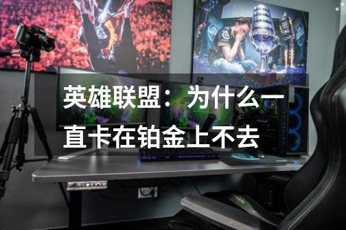英雄联盟:为什么一直卡在铂金上不去-第1张-游戏信息-龙启网