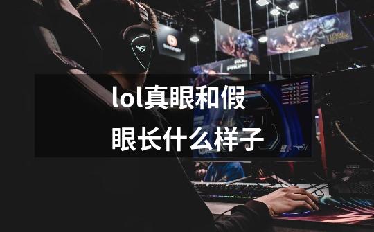 lol真眼和假眼长什么样子-第1张-游戏信息-龙启网