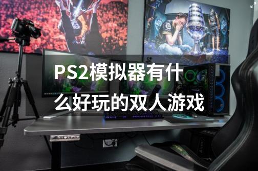 PS2模拟器有什么好玩的双人游戏-第1张-游戏信息-龙启网