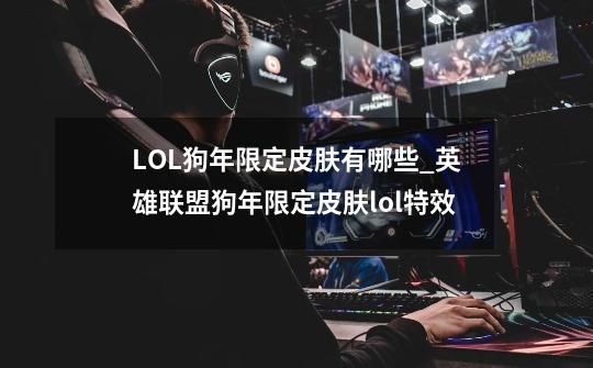 LOL狗年限定皮肤有哪些_英雄联盟狗年限定皮肤lol特效-第1张-游戏信息-龙启网