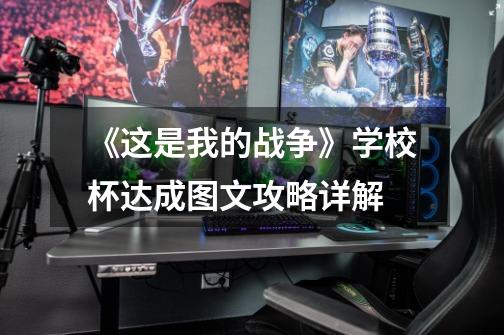 《这是我的战争》学校杯达成图文攻略详解-第1张-游戏信息-龙启网