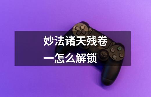 妙法诸天残卷一怎么解锁-第1张-游戏信息-龙启网