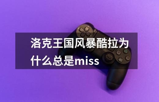 洛克王国风暴酷拉为什么总是miss-第1张-游戏信息-龙启网