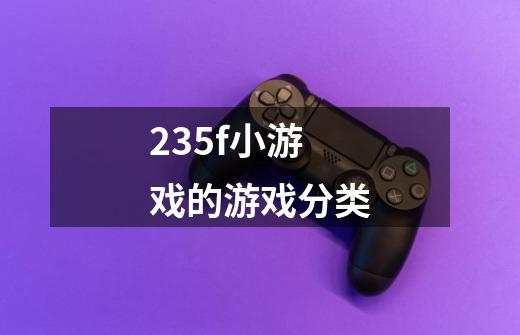 235f小游戏的游戏分类-第1张-游戏信息-龙启网